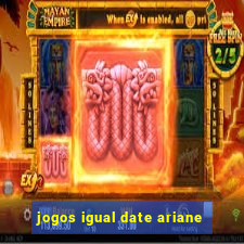 jogos igual date ariane